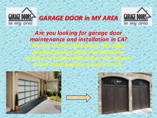 GARAGE DOOR in MY AREA
Are you looking for garage door
maintenance and installation in CA?
We are at the right place. We offer
perfect garage door maintenance
service at reasonable price. our service
is the most popular service in CA.
 