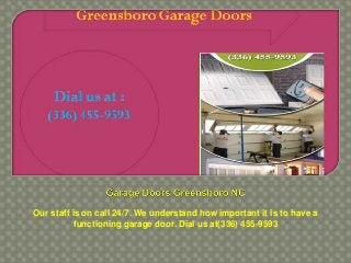 Our staff is on call 24/7. We understand how important it is to have a
functioning garage door. Dial us at(336) 455-9593
 