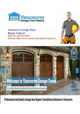 Vancouver Garage Door 
Repair Experts 
Phon No: 604-343-4000 
Website: http://www.vancouvergaragedoorrepair.ca/ 
 