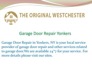 Garage Door Repair in Yonkers, NY is your local service
provider of garage door repair and other services related
to garage door.We are available 24*7 for your service. For
more details please visit our sites.
 