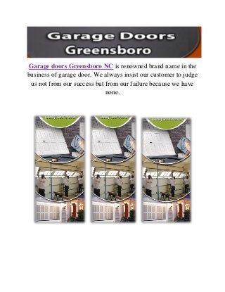 Garage doors Greensboro NC is renowned brand name in the
business of garage door. We always insist our customer to judge
us not from our success but from our failure because we have
none.
 