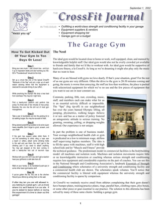 September 1, 2002



                                                                 CrossFit Journal
                                                           THE


                                                                                                                         © All rights reserved 2002
                                          IN THIS ISSUE: • Outfitting a world-class strength and conditioning facility in your garage
                                                                 • Equipment suppliers & vendors
"mess you up"                                                    • Equipment shopping list
                                                                 • Garage gym on a budget


                                                                         The Garage Gym
How To Get Kicked Out                                      The Need
 Of Your Gym In Ten
    Days Or Less!                                          The ideal gym would be located close to home or work, well equipped, clean, and manned by
                                                           knowledgeable helpful staff. Our ideal gym would also not be overly crowded yet available
                       Day 1                               to friends and family that we’d like to workout with. An ideal gym would be supportive of
Bring your own music – use a boom box – and turn           hard-core fitness, a la CrossFit. As long as we’re dreaming it might also play only the music
it up to inspiration levels and start working out. AC-
DC’s “Thunderstruck” should do the trick.
                                                           that we want to hear.

                       Day 2                               Many of us are blessed with gyms we love dearly. If that’s your situation, great! For the rest
Set up a circuit like one of the typical CrossFit
“Workouts of the Day” and put a sign up at each            of us our gyms are very different. Often the drive to the gym is 20-30 minutes coming and
station advising others that this equipment is             going, the music is worse than annoying, the staff are less than worthless, the place is packed
reserved for accurate timing of your effort.               with selectorized equipment for which we’ve no use and the few pieces of equipment that
                       Day 3                               you want to use are in near constant use.
While practicing the Olympic lifts drop a max load
from overhead. This may do it right here.
                                                           Commute, parking, filth, rust, crowding, music,
                       Day 4                               staff, and members each can make what for us
Find a twenty-inch platform and perform box
jumps. Try three sets of two minutes of max jumps.
                                                           is an essential activity difficult or impossible.
Bizarrely, this one irks the shit out of most gym          The “Spa” (big tip-off) in our neighborhood
management.                                                has over the years banned Olympic lifting, all
                       Day 5                               jumping, plyometrics, walking lunges -believe
Take a pair of dumbbells out into the parking lot to       it or not- and has as a matter of policy fostered
do walking lunges. You may be accused of theft.
                                                           an antagonistic attitude to serious training. No
                       Day 6                               grunting, sweating, yelling, or dropping weights
Bring several powerlifting buddies to do some super        allowed. Our experience is not unique.
heavy deadlifts. Don’t forget to grunt, scream, and
use chalk!
                                                           In part the problem is one of business model.
                       Day 7
If the gym has support poles climb them. If                Your average neighborhood health club or gym
not find something to climb; sling a rope over             is predicated on a low to minimum wage, skilless
a beam or rafters, attach some climbing holds              staff supervising hapless members. The idea is
to the wall and use them. You won’t get to the
climbing part if you need to attach anything.              to fill the space with machines, staff it with high
You may get stopped at the door coming in                  school kids and let “Muscle and Fitness” provide
with a twenty-five foot coil of two-inch rope.             the technical guidance. The predominant model in commercial facilities is the bodybuilding
                       Day 8                               model: all machines and isolation work. Machines and isolation movements require little
Workout with your shirt off. If you don’t get a reaction   or no knowledgeable instruction or coaching whereas serious strength and conditioning
have your girlfriend or wife take hers off.
                                                           requires less equipment and considerable expertise on the part of coaches. You can see this
                       Day 9                               in the National Strength and Conditioning Association’s, landmark Essentials of Strength
Walk on your hands, or do handstand push-ups or
some other basic gymnastics stuff.
                                                           and Conditioning where schematics of a university strength and conditioning facility and
                                                           a commercial health club are shown. The schematics speak volumes. You’ll notice that
                      Day 10                               the commercial facility is littered with equipment whereas the university strength and
If you’ve gotten this far, this one is the clincher.
Record your efforts by writing them on the wall.           conditioning facility is sparse by comparison.

If after day ten you are still allowed in,                 At CrossFit we routinely receive email from athletes complaining that their gym doesn’t
you belong to a great gym. Let us know                     have bumper plates, training/practice plates, rings, parallel bars, climbing ropes, plyo boxes,
where it is; we’ll feature it on our site. If
you’re asked to leave before or during                     or some other piece or gear essential to our practice. The solution to this dilemma has been
this experiment it’s time to clean out the                 solved by many of these same clients: building a garage gym.
garage!



                                                                                     1
 