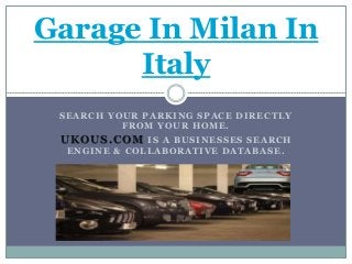 SEARCH YOUR PARKING SPACE DIRECTLY
FROM YOUR HOME.
UKOUS.COM IS A BUSINESSES SEARCH
ENGINE & COLLABORATIVE DATABASE.
Garage In Milan In
Italy
 