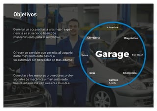 Diagnóstico
Vulca Car Wash
Cerrajería
Grúa Emergencia
Aﬁnación
Cambio
Aceite
Objetivos
Generar un acceso hacia una mejor expe-
riencia en el servicio básico de
mantenimiento para el automóvil.
Ofrecer un servicio que permita al usuario
darle mantenimiento básico a
su automóvil sin necesidad de trasladarse.
Conectar a los mejores proveedores profe-
sionales de mecánica y mantenimiento
básico automotriz con nuestros clientes.
Tu taller a domicilio.
 