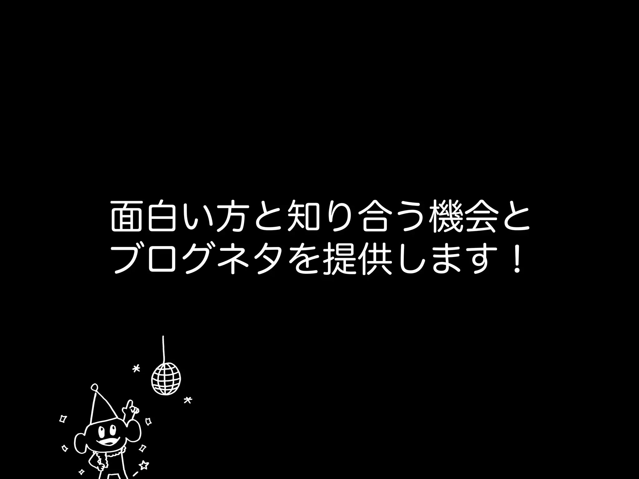 面白い方と知り合う機会と
ブログネタを提供します！
 