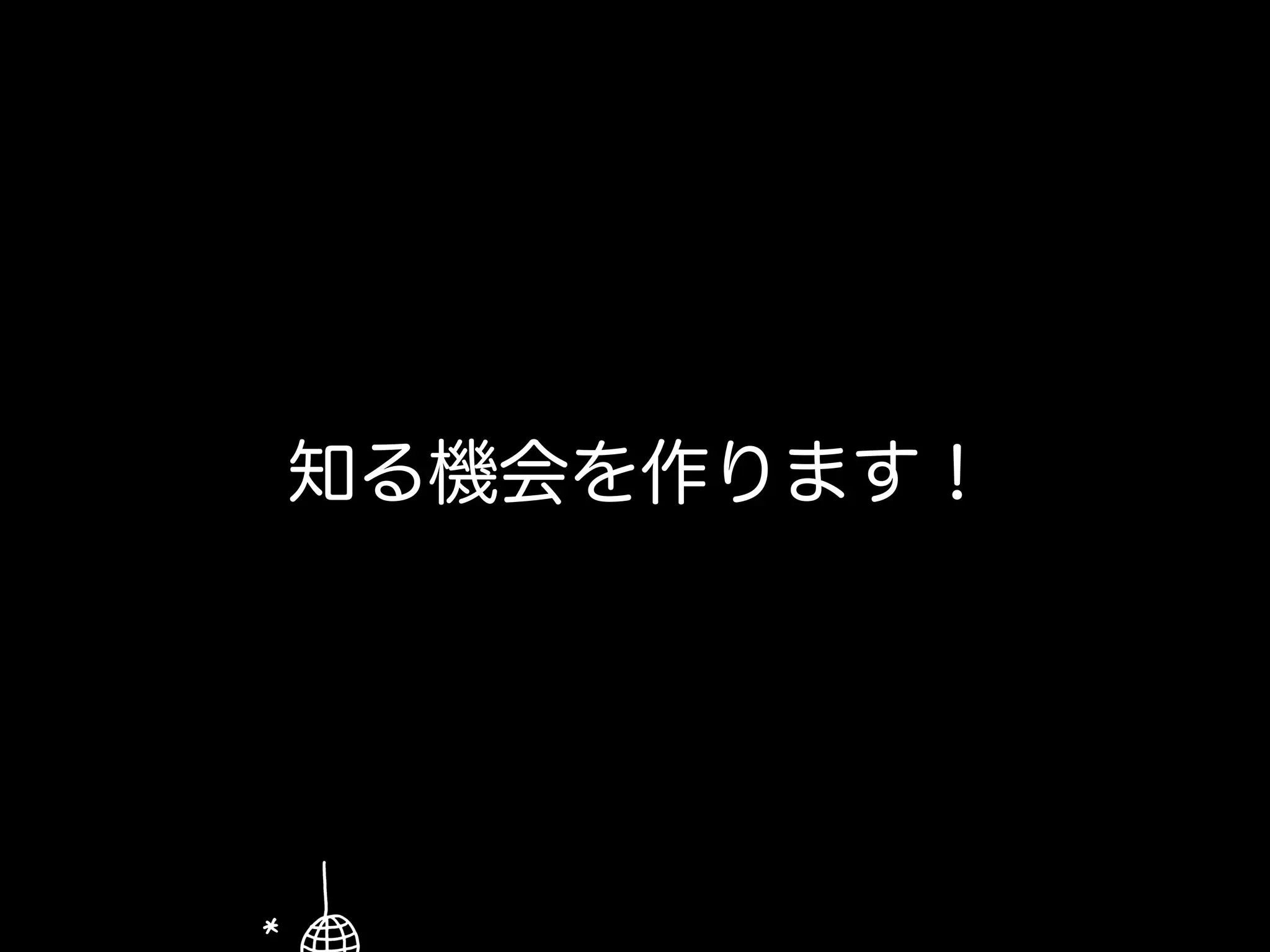 知る機会を作ります！
 