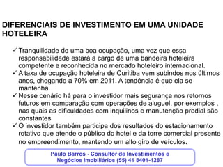 OUTROS                           Easy
EMPREENDIMENTOS                  No coração do Água Verde apartamentos a partir de R$178.000,00
EM DESTAQUE!                     Orfeu
                                 Apartamentos de alto padrão no Água Verde
CLIQUE NOS LINKS E               Wizz
SAIBA MAIS                       Sofisticação e qualidade de vida, num empreendimento de altíssimo padrão na
                                 parte mais nobre do Água Verde
                                 Le Vert Royale
                     VIVA!
                                 Requinte, qualidade de vida e uma generosa área verde preservada, num
                                 empreendimento de altíssimo na parte mais nobre do Cabral

                                 Le Chateau
                                 Apartamentos de altíssimo padrão e requinte, na região mais exclusiva de
                                 Curitiba.
                                 Complexo Cyrela - Batel Home
                                 Apartamentos de alto padrão, na Avenida Batel!

                                 Complexo Cyrela – Batel Office
                                 Consultórios, escritórios e espaços comerciais na Avenida Batel!
                                 The Five – O único 5 em 1 de Curitiba
                     INVISTA !




                                 Escritórios, Espaços corporativos, Mall, Residencial e Unidades Hoteleiras
                                 num só lugar!
                                 URBAN OFFICES & HOTEL - Garagem Moderna
                                 Espaços comerciais e unidades hoteleiras. Tudo na melhor parte do Juvevê!

                                 HA Offices – Linha Verde
                                 O primeiro empreendimento comercial do Sul da Linha Verde – Escritórios a
                                 partir de R$195.000,00
 