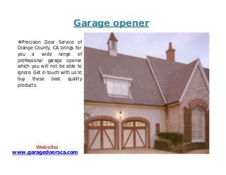 Garage opener
Precision Door Service of
Orange County, CA brings for
you a wide range of
professional garage opener
which you will not be able to
ignore. Get in touch with us to
buy these best quality
products.

Website:
www.garagedoorsca.com

 