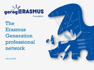 The
Erasmus
Generation
professional
network
Foundation
March 2013
 