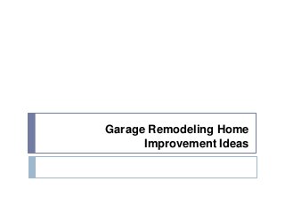 Garage Remodeling Home
Improvement Ideas
 