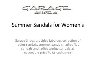 Summer Sandals for Women’s
Garage Shoes provides fabulous collection of
ladies sandals, summer sandals, ladies flat
sandals and ladies wedge sandals at
reasonable price to its customers.
 