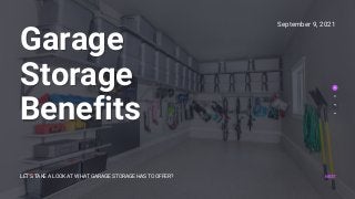 Garage
Garage
Storage
Storage
Benefits
Benefits
LET'S TAKE A LOOK AT WHAT GARAGE STORAGE HAS TO OFFER?
September 9, 2021
NEXT
 