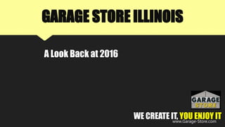 GARAGE STORE ILLINOIS
A Look Back at 2016
WE CREATE IT, YOU ENJOY ITwww.Garage-Store.com
 