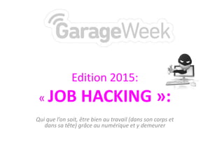 Edition 2015:
« JOB HACKING »:
Qui que l’on soit, être bien au travail (dans son corps et
dans sa tête) grâce au numérique et y demeurer
 