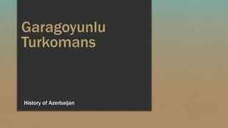 Garagoyunlu
Turkomans
History of Azerbaijan
 