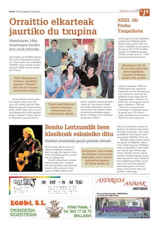 11         g
anboto 2011ko uztailaren 15a, barikua                                                                                    Mallabiko jaiak
                                                                                                                                                  J
Orraittio elkarteak                                                                                                   XXIII. Idi
                                                                                                                      Proba
jaurtiko du txupina                                                                                                   Txapelketa
                                                                                                                       Urtero legez, idi proba txapelketa
Abuztuaren 14ko                                                                                                        jokatuko dute Mallabiko Andra
                                                                                                                       Marien baitan; aurten XXIII. edi-
txupinagaz hasiko                                                                                                      zioa du txapelketa horrek, gainera.
dira jaiak ofizialki                                                                                                   Abuztuaren 26, 27, 28 eta 29an
                                                                                                                       jokatuko da txapelketa, gaueko
                                                                                                                       22:00tik aurrera. Guztira, 11.000
Lehenagotik ere ekitaldiak egongo                                                                                      eurotik gora banatuko dituzte
diren arren, Andramariak abuztua-
ren 14ean hasiko dira, arratsaldeko
19:00etan. Egun horretan jaurtiko                                                                                          Abuztuaren 26, 27,
dute jaiei ofizialki hasiera ematen
                                                                                                                          28 eta 29an jokatuko
dien txupina.
                                                                                                                            dute txapelketa.
                                                                                                                           Gaueko 22:00etan
      Pello Mugarzaren                                                                                                     hasiko dira probak
      arabera, egindako
     lanaren “aitorpen”
                                                                                                                       sarietan; irabazleak 1.600 euro
    lako bat da txupina                                                                                                poltsikoratuko ditu, garaikurra,
      jaurtitzeko ardura                                                                                               txapela eta mantak irabazteaz gai-
                                                                                                                       nera. Garaikurra lehenengo lau
                                                                                                                       sailkatuek jasoko dute, gainera.
    Aurten Orraittio euskara elkar-                                                                                    Txapeldunordeak 1.400 euro ira-
teari dagokio ardura hori; hain                                               ardura: “Udalaren babesa jasotzeko       baziko ditu, eta hirugarren eta lau-
zuzen ere, bertako kide den Pello          Txupin jaurtiketaren               modua da”. Jaiei hasiera ematen          garren sailkatuek 1.300 eta
Mugarza izango da txupina piztuko            ondoren brindisa,                dien txupin jaurtiketaren ondoren,       1.200 euro, hurrenez hurren.
duena. 2005. urtean sortu zen eus-            enkartelada eta                 euskal preso eta iheslarien aldeko       Lehenengo 12 sailkatuen artean
kara elkartea, eta ordutik egindako                                           brindisa eta enkartelada egingo          ez geratu arren, 30 untzeko
                                            txokolatada plazan                dituzte. 19:30ean, berriz, txokolata-
lanaren “aitorpen” moduan ulertzen                                                                                     marka gainditzen duen idi pareak
du Mugarzak txupina jaurtitzeko                                               da egongo da plazan.                     350 euroko saria izango du.



                                        Benito Lertxundik bere                                                        Itsas ulu zolia diskoko kantak ere
                                                                                                                      abestuko ditu. Benito Lertxundiren
                                                                                                                      emanaldia abuztuaren 13an izango
                                        klasikoak eskainiko ditu                                                      da, Mallabiko Kirol Etxean; ikuski-
                                                                                                                      zuna gaueko 22:30ean hasiko da.
                                                                                                                          Bestalde, dantza egiteko aukera
                                        Hainbat erromeriak gauak girotuko dituzte                                     ere egondo da Mallabian. Hilaren
                                                                                                                      14an, Umeen Egunean, 20:00etan
                                        Musika arloan, Benito Lertxundi                                               hasiko da dantzaldia, Luhartz talde-
                                        izango da Mallabiko Andramari-                                                aren eskutik. Egun bat geroago,
                                        etako protagonista nagusia; oriota-    Abuztuaren 13an izango
                                                                                                                      15ean, Garibaldi mariatxi interna-
                                        rraren emanaldiaz gainera, errome-     da abeslari oriotarraren
                                                                                                                      zionalen emanaldia egongo da par-
                                        riak ere egongo dira.                  emanaldia, kirol etxean;               kean. Abuztuaren 16an, martitzena,
                                            Euskal kantagintzako sortzaile       kontzertua gaueko                    berriz, Sagardotegi Ibiltaria izango
                                        txalotuenetakoa den oriotarrak           22:30ean hasiko da                   dute; txerri errea eta sagardoa
                                        bere diskografiako kanta klasikoak                                            eskaintzeaz gainera, erromeria
                                        eskainiko ditu zuzenean. Horiez                                               egingo dute ekimena alaitu eta
                                        gainera, 2008an kaleratu zuen                                                 girotzeko helburuagaz.
 