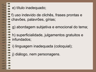 e) título inadequado;
f) uso indevido de clichês, frases prontas e
chavões, palavrões, gírias;

g) abordagem subjetiva e emocional do tema;

h) superficialidade, julgamentos gratuitos e
infundados;
i) linguagem inadequada (coloquial);

j) diálogo, nem personagens.
 