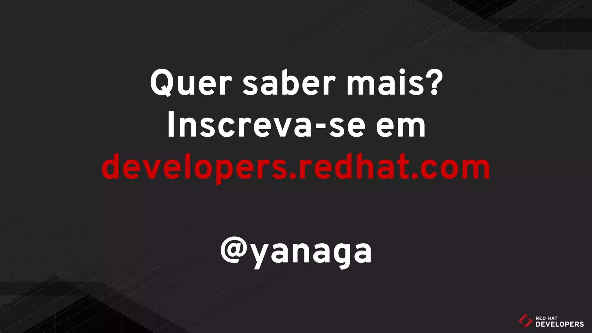 Quer saber mais?
Inscreva-se em
developers.redhat.com
@yanaga
 