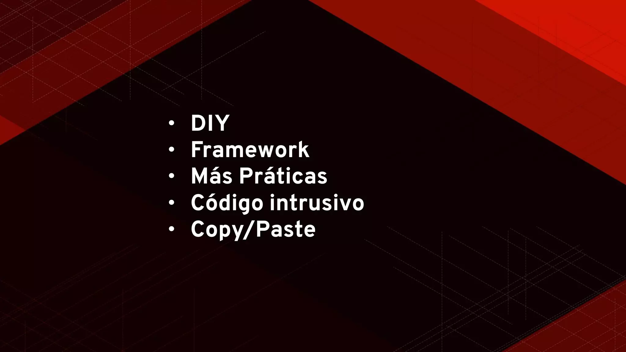 • DIY
• Framework
• Más Práticas
• Código intrusivo
• Copy/Paste
 
