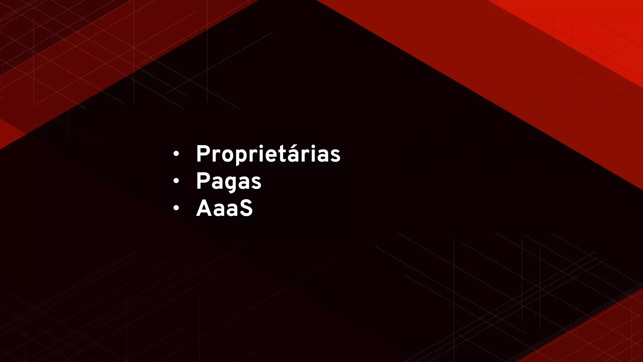 • Proprietárias
• Pagas
• AaaS
 