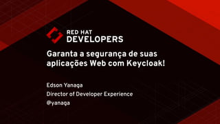 Garanta a segurança de suas
aplicações Web com Keycloak!
Edson Yanaga
Director of Developer Experience
@yanaga
 