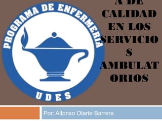 A DE
                     CALIDAD
                      EN LOS
                     SERVICIO
                         S
                     AMBULAT
                      ORIOS


Por: Alfonso Olarte Barrera
 