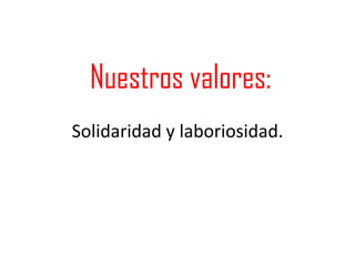 Nuestros valores:
Solidaridad y laboriosidad.
 