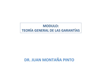 DR. JUAN MONTAÑA PINTO
MODULO:
TEORÍA GENERAL DE LAS GARANTÍAS
 