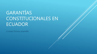 GARANTÍAS
CONSTITUCIONALES EN
ECUADOR
Cristian Ochoa Jaramillo
 