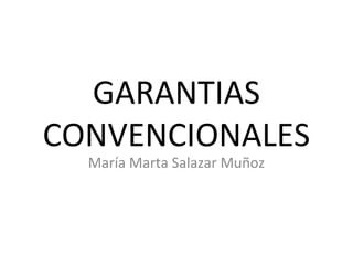 GARANTIAS
CONVENCIONALES
  María Marta Salazar Muñoz
 