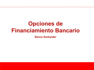 Garantías Estatales
    Opciones de
Financiamiento Bancario
       Banco Santander




                         División Comercial
                         Gerencia Pyme y Empresas
 