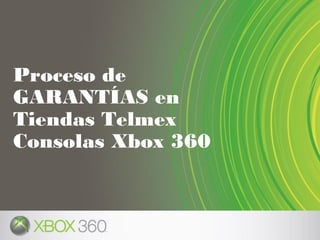 Proceso de
GARANTÍAS en
Tiendas Telmex
Consolas Xbox 360
 