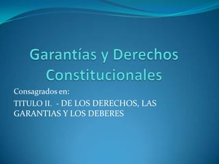 Consagrados en:
TITULO II. - DE LOS DERECHOS, LAS
GARANTIAS Y LOS DEBERES
 