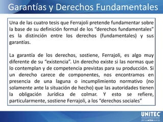 Garantías y Derechos Fundamentales<br />Una de las cuatro tesis que Ferrajoli pretende fundamentar sobre la base de su def...