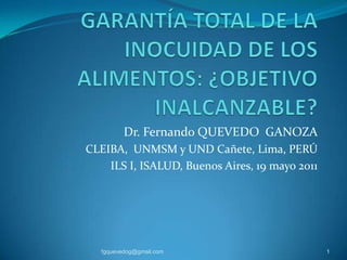 Dr. Fernando QUEVEDO GANOZA
CLEIBA, UNMSM y UND Cañete, Lima, PERÚ
ILS I, ISALUD, Buenos Aires, 19 mayo 2011
fgquevedog@gmail.com 1
 