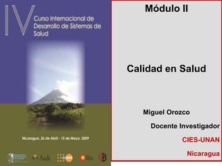 Módulo II
Calidad en Salud
Miguel Orozco
Docente Investigador
CIES-UNAN
Nicaragua
 