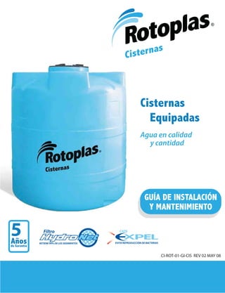 Cisternas
                                  Equipadas
                                Agua en calidad
                                  y cantidad




                                 GUÍA DE INSTALACIÓN
                                  Y MANTENIMIENTO

   Filtro

RETIENE 99% DE LOS SEDIMENTOS
 