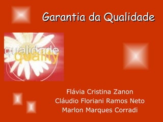 Garantia da Qualidade




     Flávia Cristina Zanon
  Cláudio Floriani Ramos Neto
    Marlon Marques Corradi
 