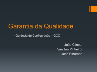 Garantia da Qualidade
Gerência de Configuração – GCO
João Clineu
Vanilton Pinheiro
José Ribamar
1
 