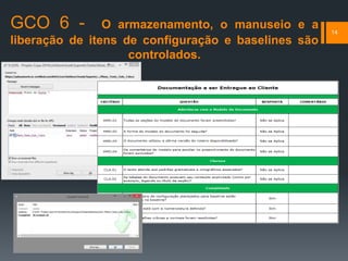 GCO 6 - O armazenamento, o manuseio e a
liberação de itens de configuração e baselines são
controlados.
14
 