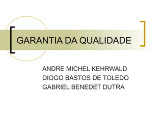 GARANTIA DA QUALIDADE


    ANDRE MICHEL KEHRWALD
    DIOGO BASTOS DE TOLEDO
    GABRIEL BENEDET DUTRA
 