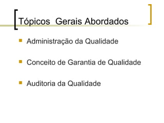 Tópicos Gerais Abordados
   Administração da Qualidade

   Conceito de Garantia de Qualidade

   Auditoria da Qualidade
 