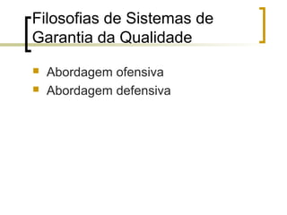 Filosofias de Sistemas de
Garantia da Qualidade
   Abordagem ofensiva
   Abordagem defensiva
 