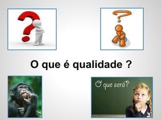 O que é qualidade ?
 