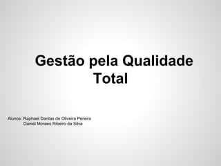 Gestão pela Qualidade
Total
Alunos: Raphael Dantas de Oliveira Pereira
Daniel Moraes Ribeiro da Silva
 