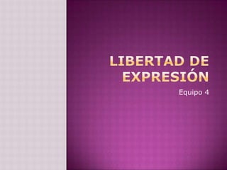 LIBERTAD DE EXPRESIÓN Equipo 4 