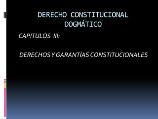 DERECHO CONSTITUCIONAL
DOGMÁTICO
CAPITULOS III:
DERECHOSY GARANTÍAS CONSTITUCIONALES
 