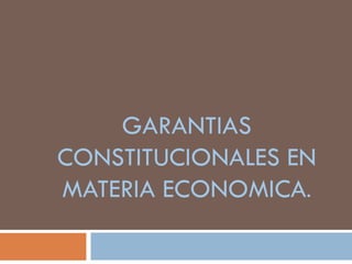 GARANTIAS
CONSTITUCIONALES EN
MATERIA ECONOMICA.
 
