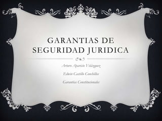 GARANTIAS DE SEGURIDAD JURIDICA Arturo Aparicio Velázquez Edwin Castillo Conchillos Garantías Constitucionales 