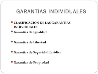 GARANTIAS INDIVIDUALES
CLASIFICACIÓN DE LAS GARANTÍAS
INDIVIDUALES
Garantías de Igualdad
Garantías de Libertad
Garantías de Seguridad Jurídica
Garantías de Propiedad
 